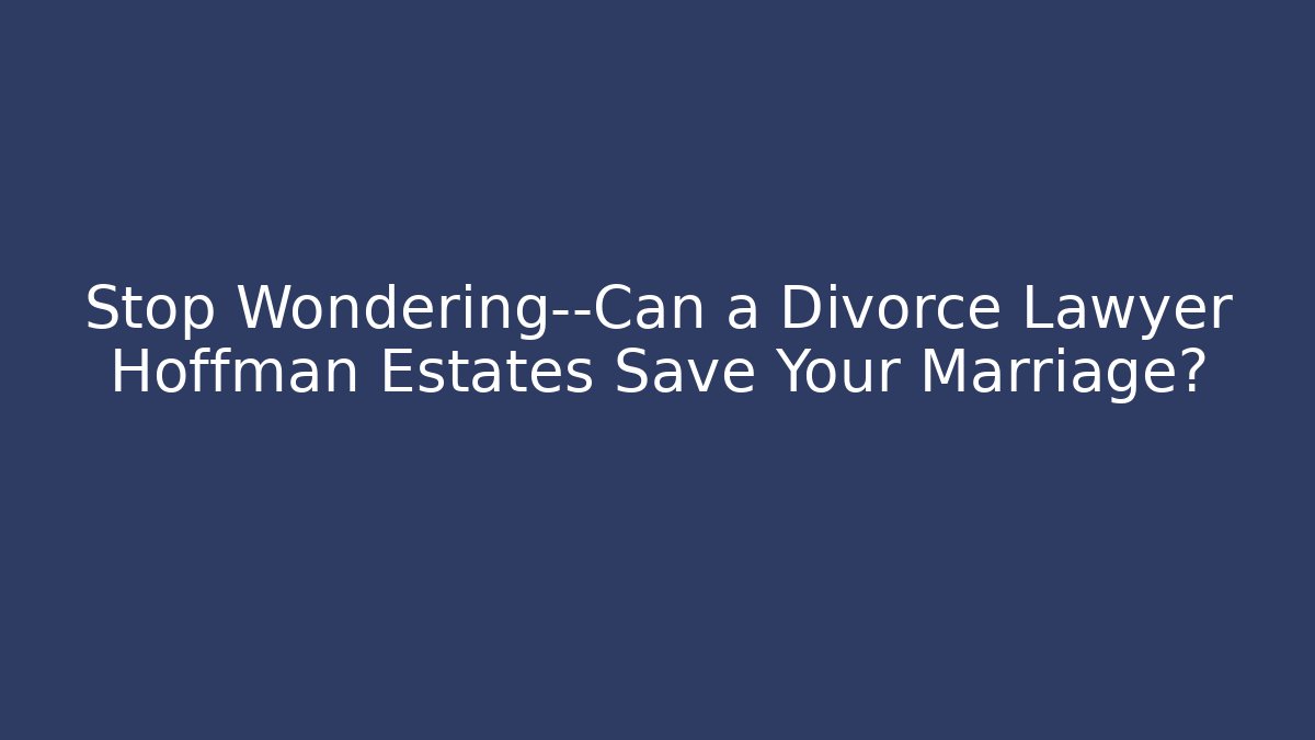 Stop Wondering—Can a Divorce Lawyer Hoffman Estates Save Your Marriage?