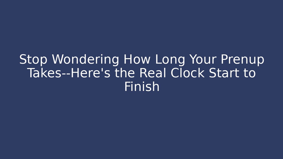 Stop Wondering How Long Your Prenup Takes—Here’s the Real Clock Start to Finish