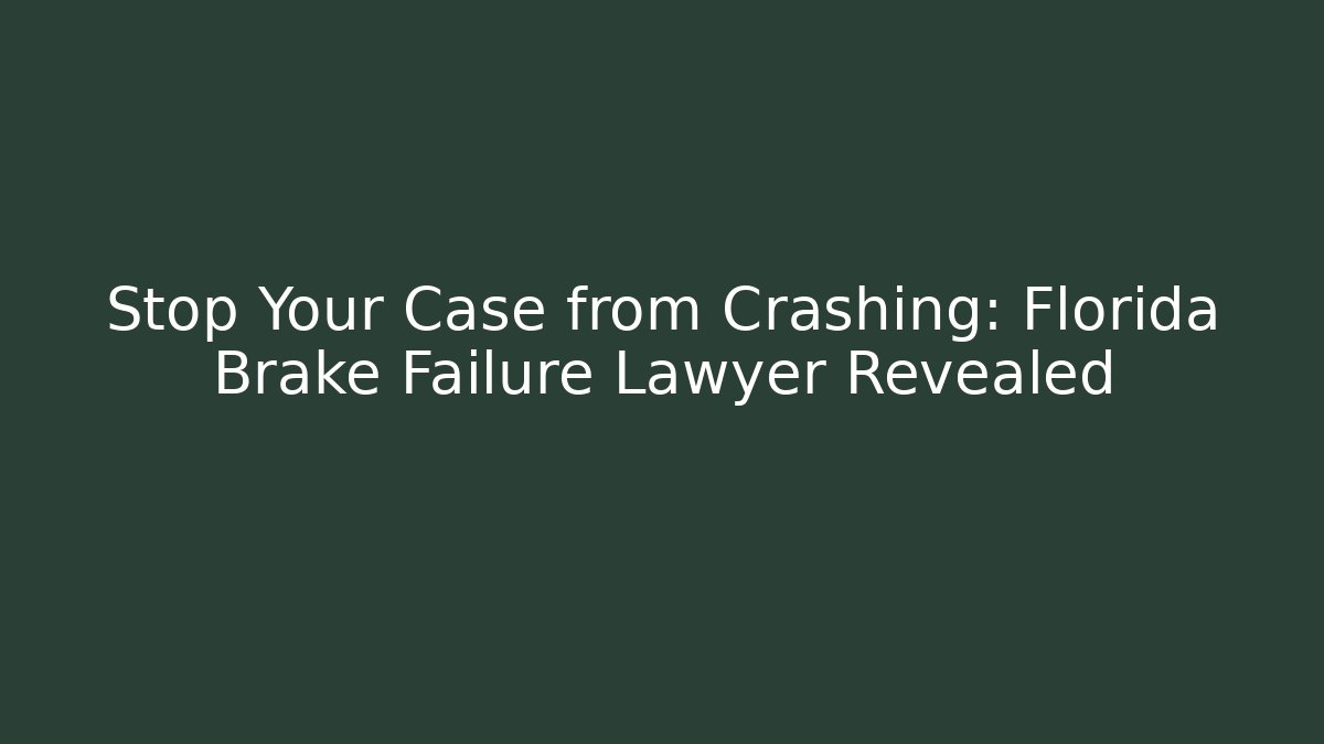 Stop Your Case from Crashing: Florida Brake Failure Lawyer Revealed