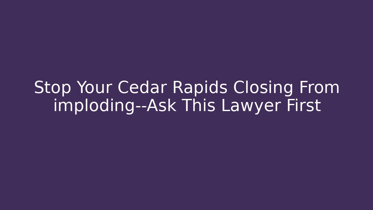 Stop Your Cedar Rapids Closing From imploding—Ask This Lawyer First