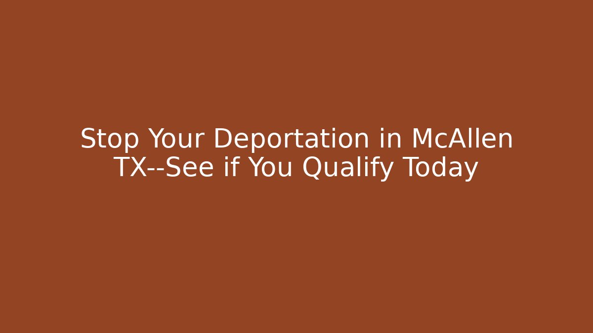 Stop Your Deportation in McAllen TX—See if You Qualify Today - WealthxGroup