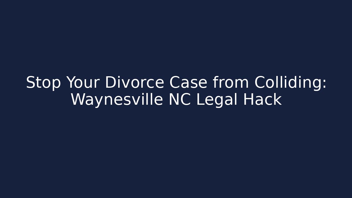 Stop Your Divorce Case from Colliding: Waynesville NC Legal Hack