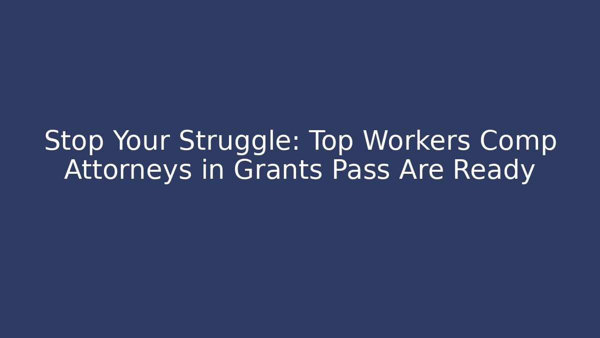 Stop Your Struggle: Top Workers Comp Attorneys in Grants Pass Are Ready - WealthxGroup