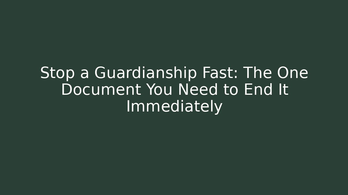 Stop a Guardianship Fast: The One Document You Need to End It Immediately