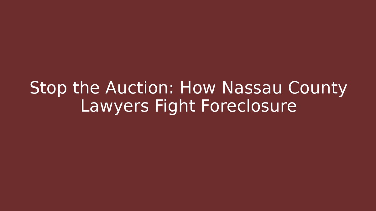 Stop the Auction: How Nassau County Lawyers Fight Foreclosure