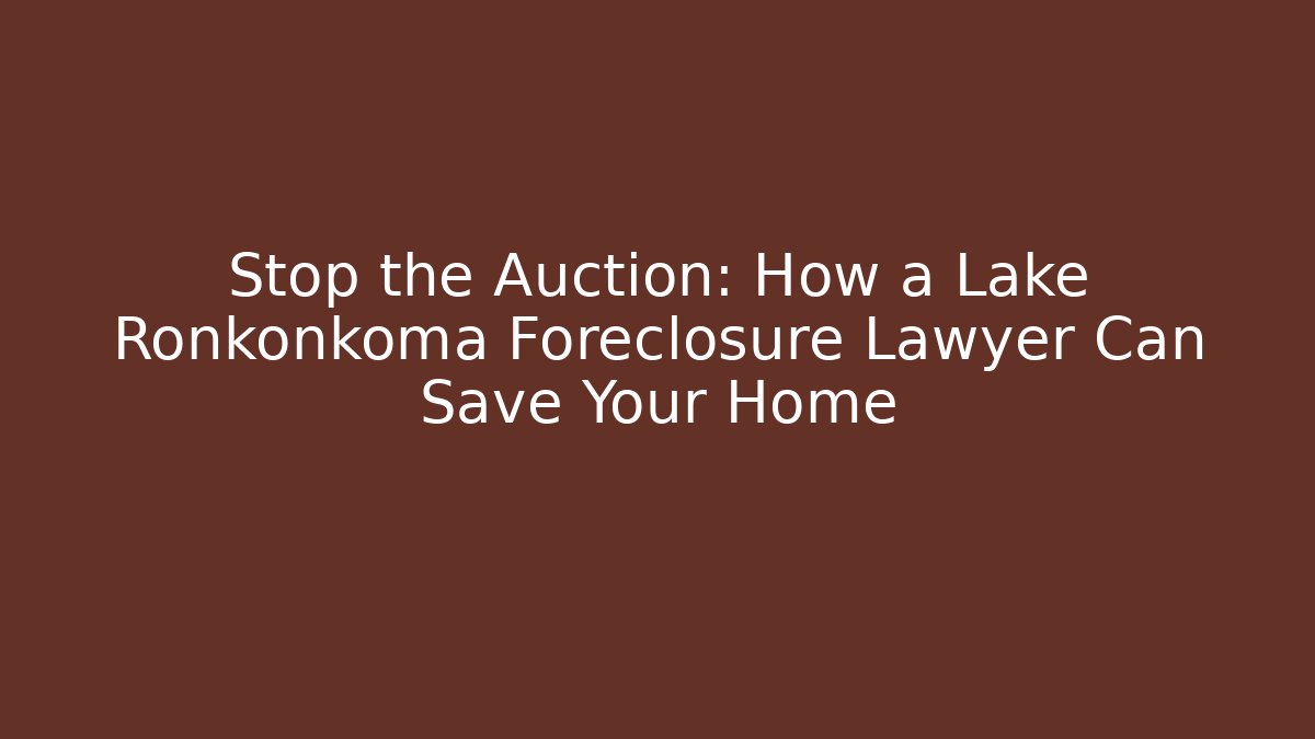 Stop the Auction: How a Lake Ronkonkoma Foreclosure Lawyer Can Save Your Home