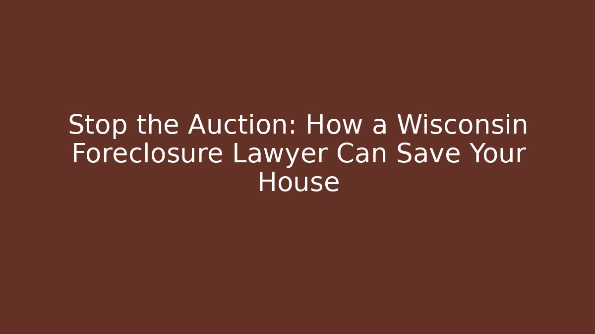 Stop the Auction: How a Wisconsin Foreclosure Lawyer Can Save Your House