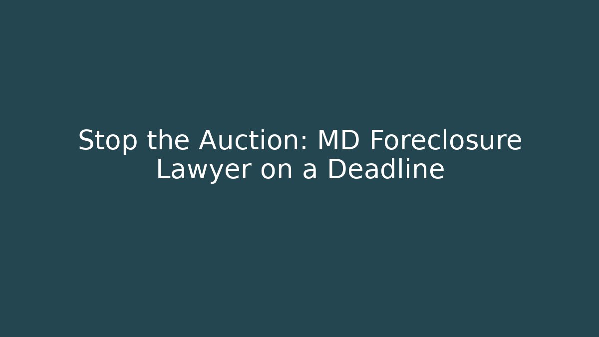 Stop the Auction: MD Foreclosure Lawyer on a Deadline - WealthxGroup
