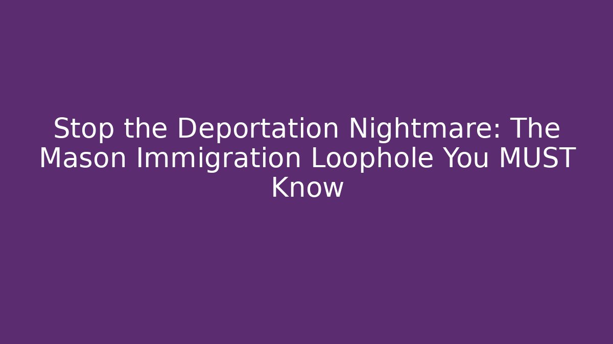 Stop the Deportation Nightmare: The Mason Immigration Loophole You MUST Know