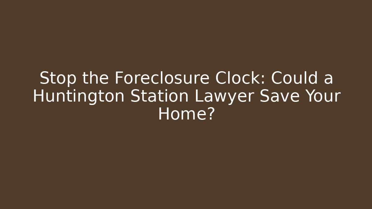 Stop the Foreclosure Clock: Could a Huntington Station Lawyer Save Your Home? - WealthxGroup
