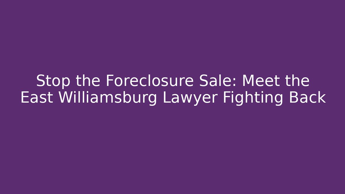Stop the Foreclosure Sale: Meet the East Williamsburg Lawyer Fighting Back