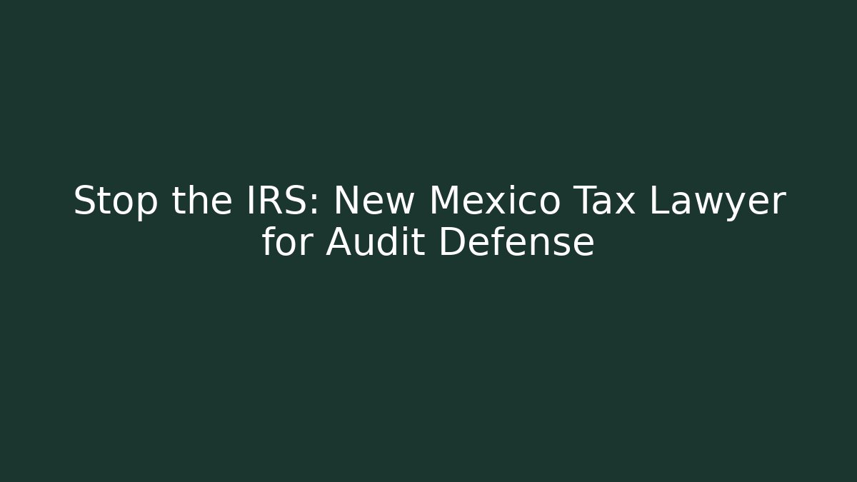 Stop the IRS: New Mexico Tax Lawyer for Audit Defense