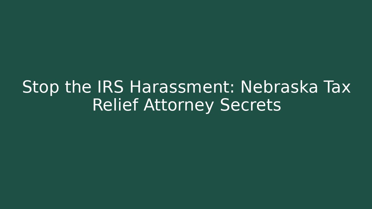Stop the IRS Harassment: Nebraska Tax Relief Attorney Secrets