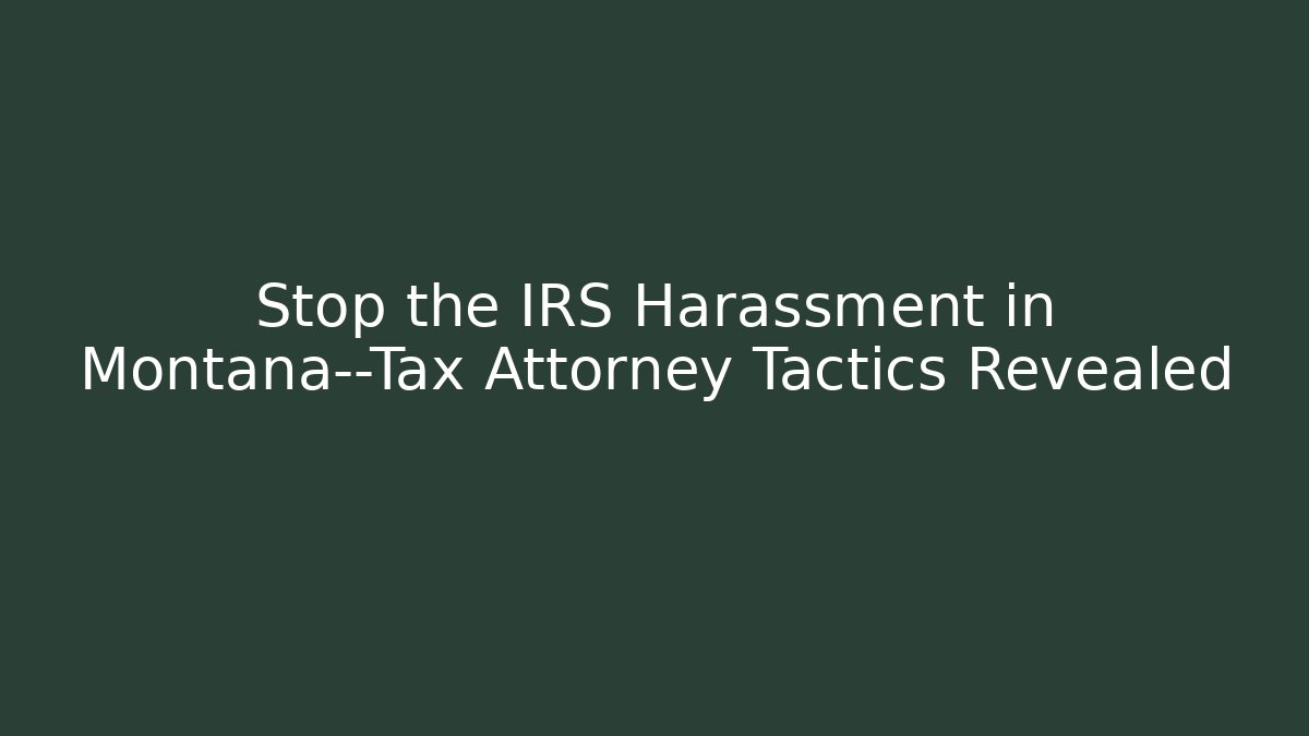 Stop the IRS Harassment in Montana—Tax Attorney Tactics Revealed