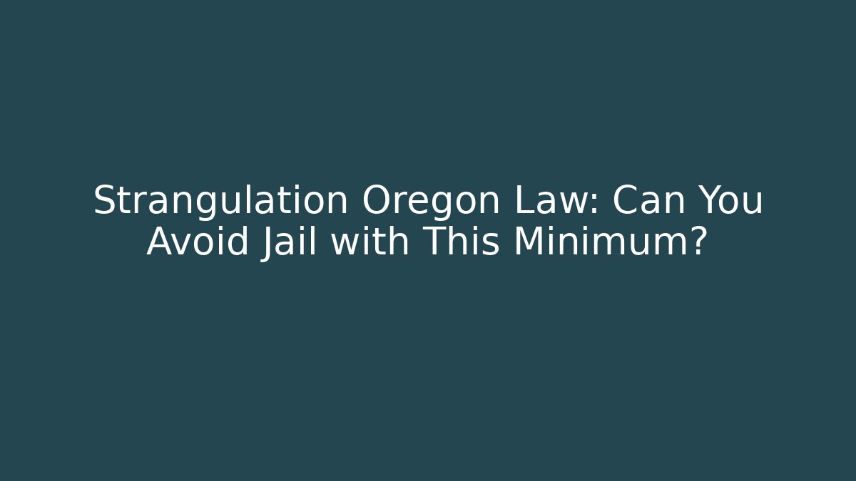 Strangulation Oregon Law: Can You Avoid Jail with This Minimum? - WealthxGroup