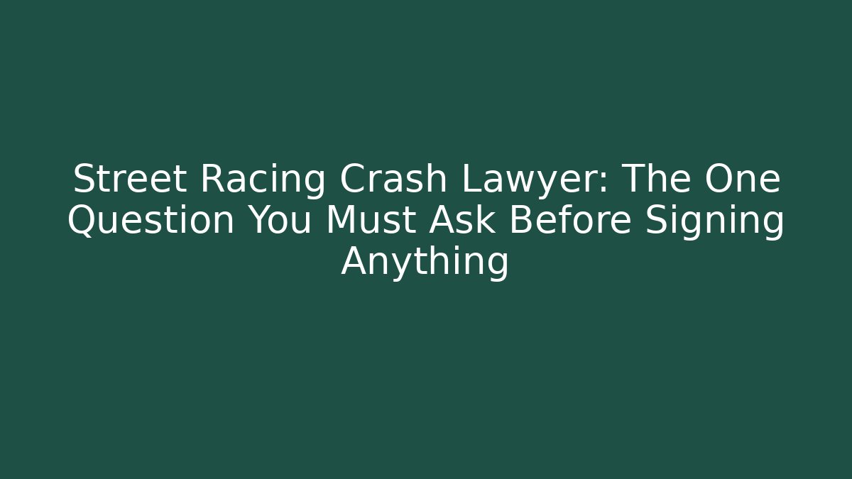 Street Racing Crash Lawyer: The One Question You Must Ask Before Signing Anything