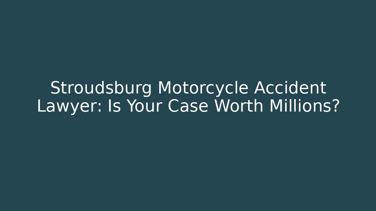 Stroudsburg Motorcycle Accident Lawyer: Is Your Case Worth Millions?