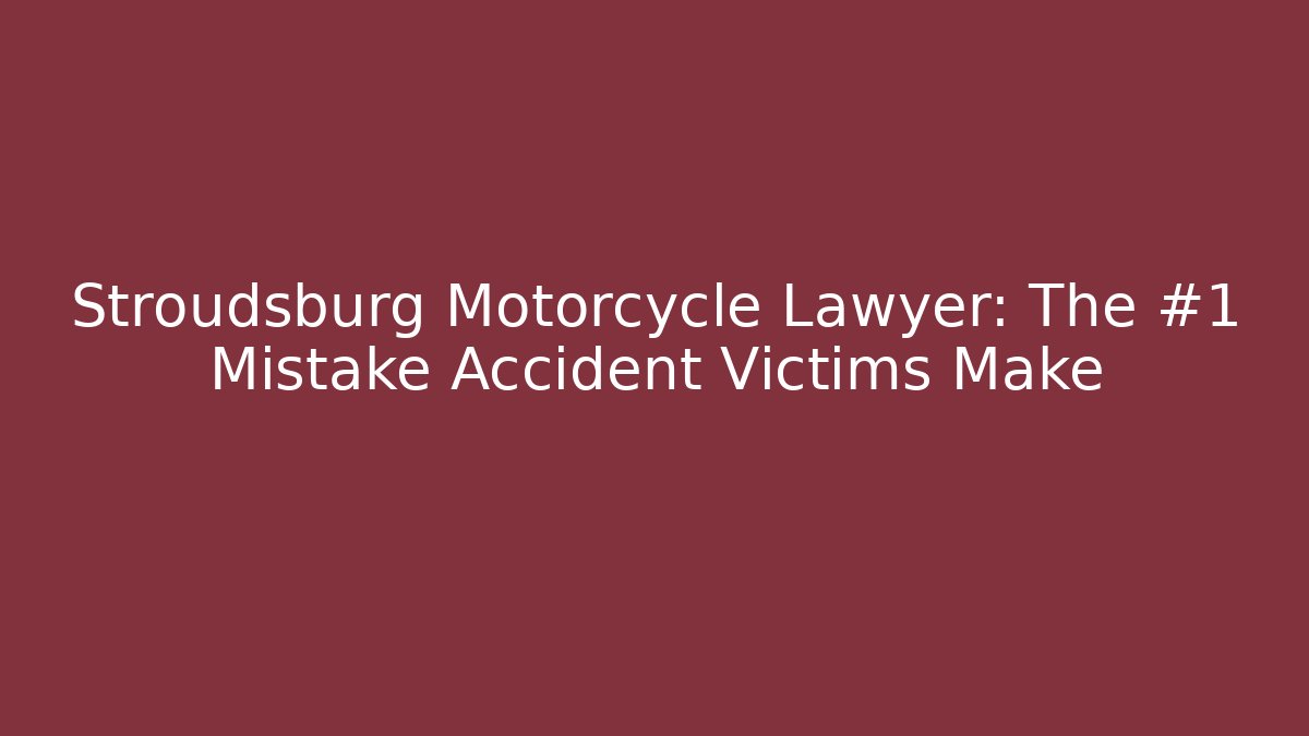 Stroudsburg Motorcycle Lawyer: The #1 Mistake Accident Victims Make