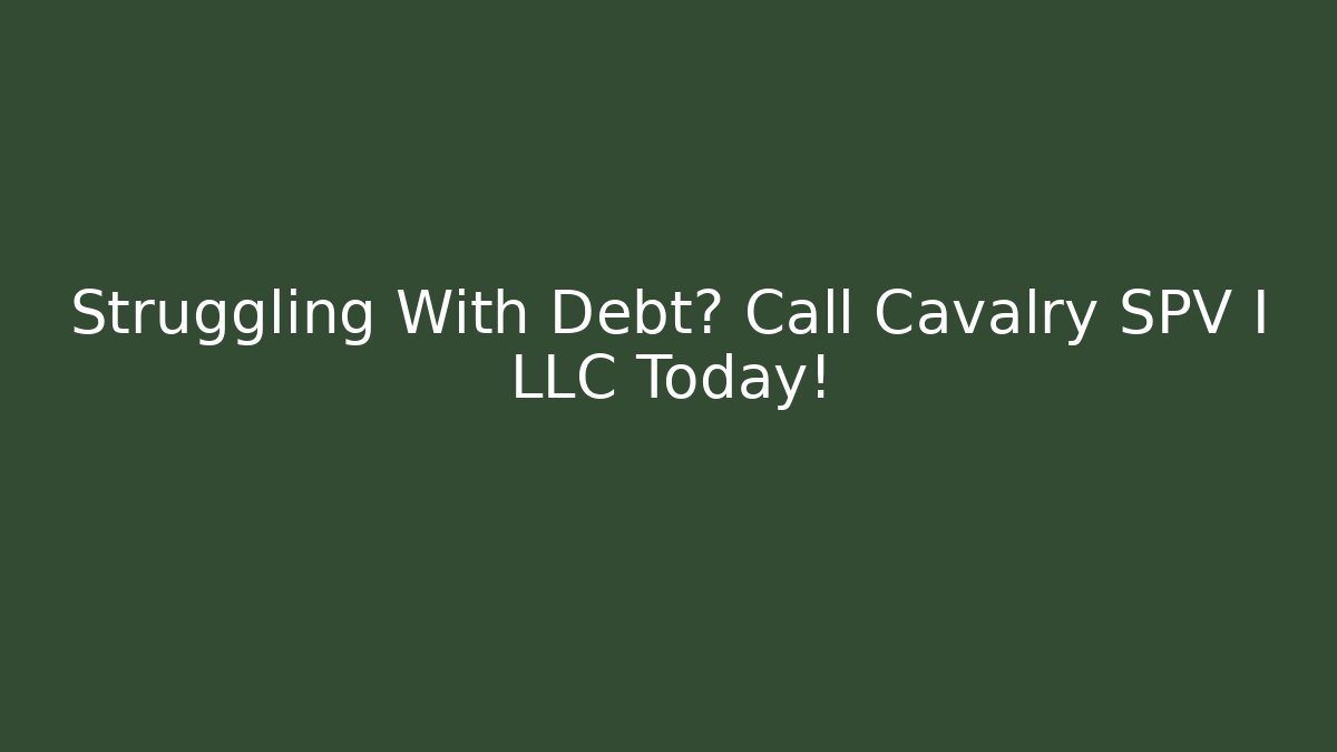 Struggling With Debt? Call Cavalry SPV I LLC Today!