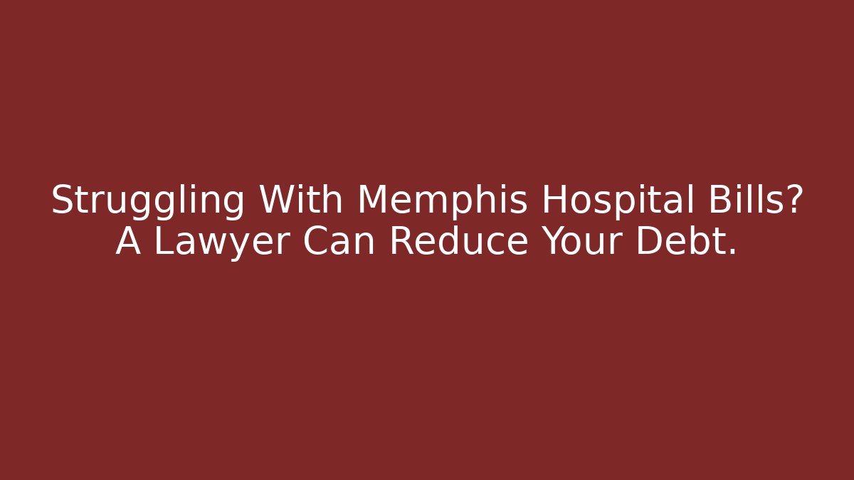 Struggling With Memphis Hospital Bills? A Lawyer Can Reduce Your Debt.