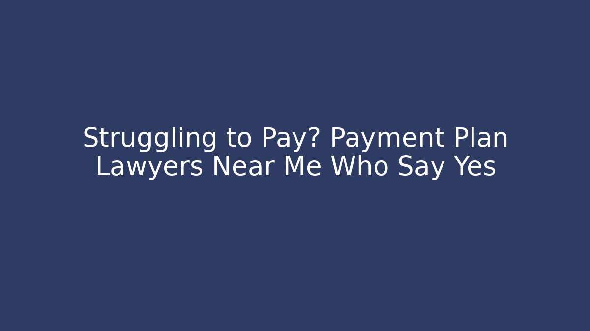 Struggling to Pay? Payment Plan Lawyers Near Me Who Say Yes
