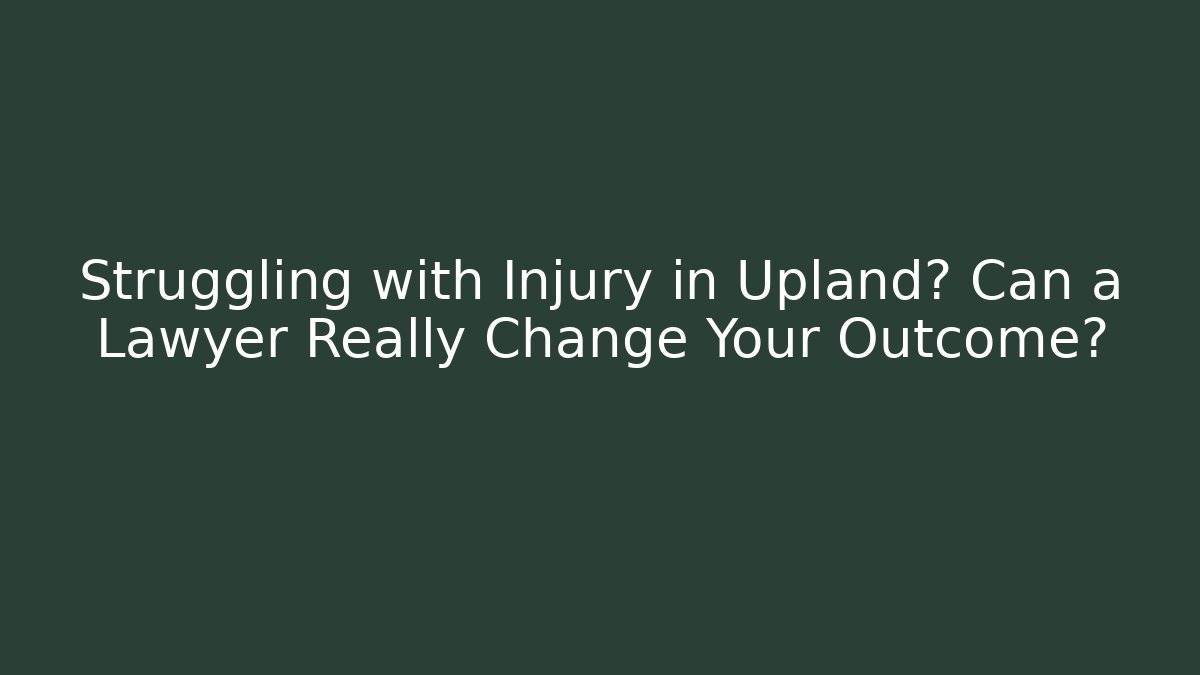 Struggling with Injury in Upland? Can a Lawyer Really Change Your Outcome?