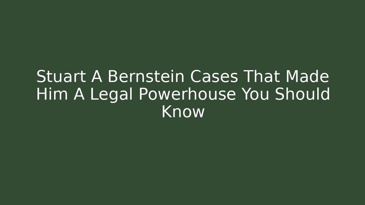 Stuart A Bernstein Cases That Made Him A Legal Powerhouse You Should Know