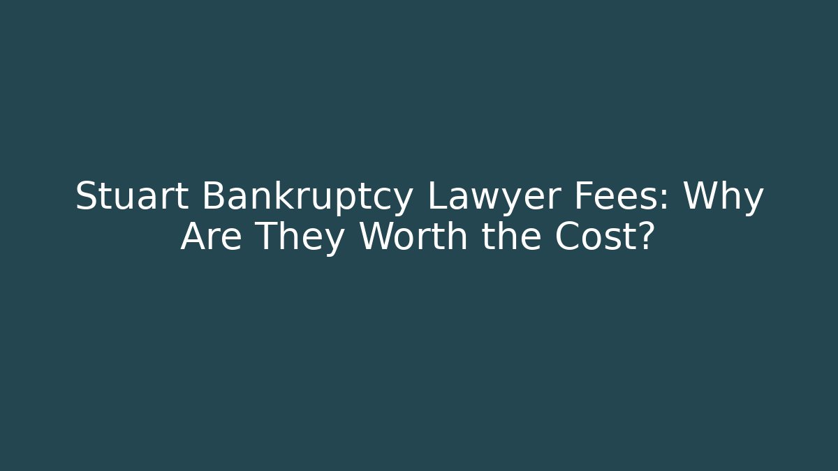 Stuart Bankruptcy Lawyer Fees: Why Are They Worth the Cost?