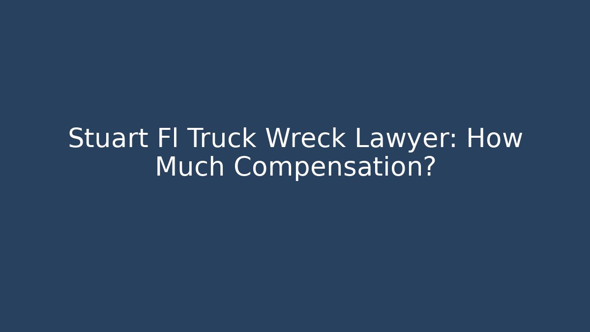 Stuart Fl Truck Wreck Lawyer: How Much Compensation? - WealthxGroup