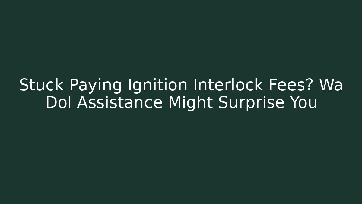 Stuck Paying Ignition Interlock Fees? Wa Dol Assistance Might Surprise You