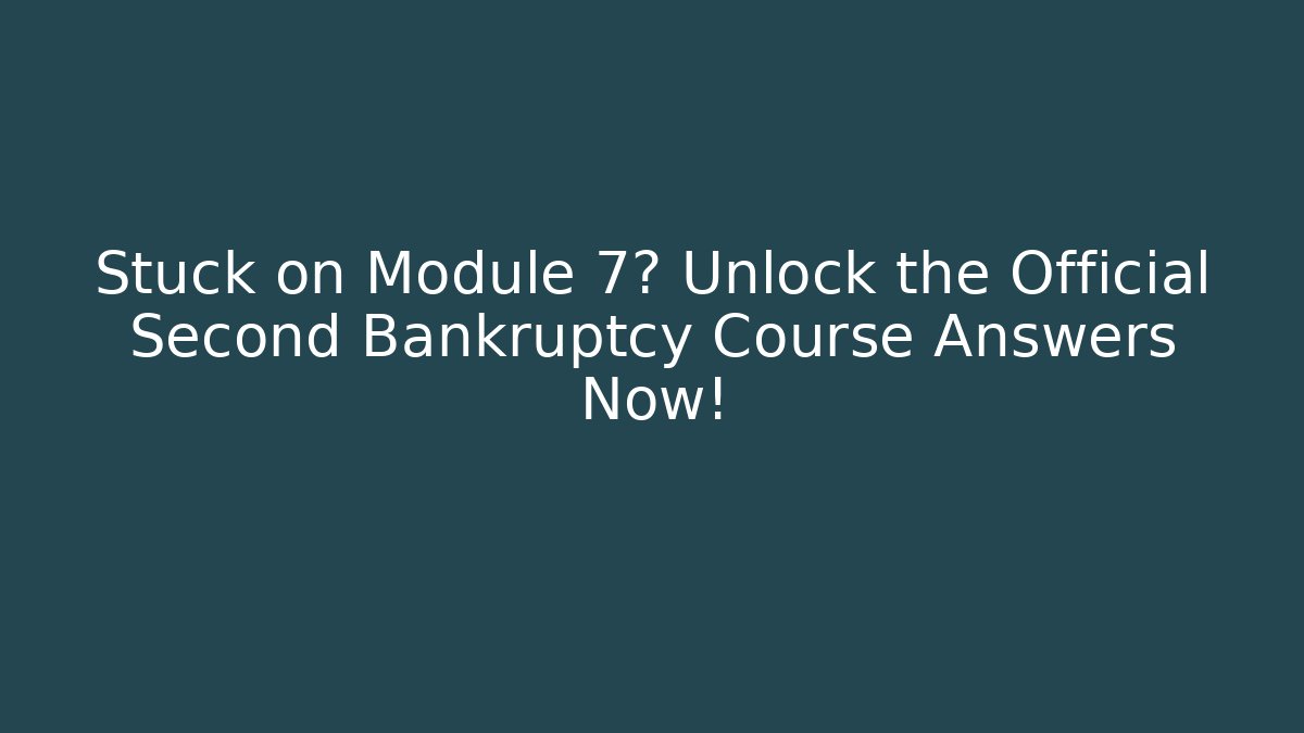 Stuck on Module 7? Unlock the Official Second Bankruptcy Course Answers Now!