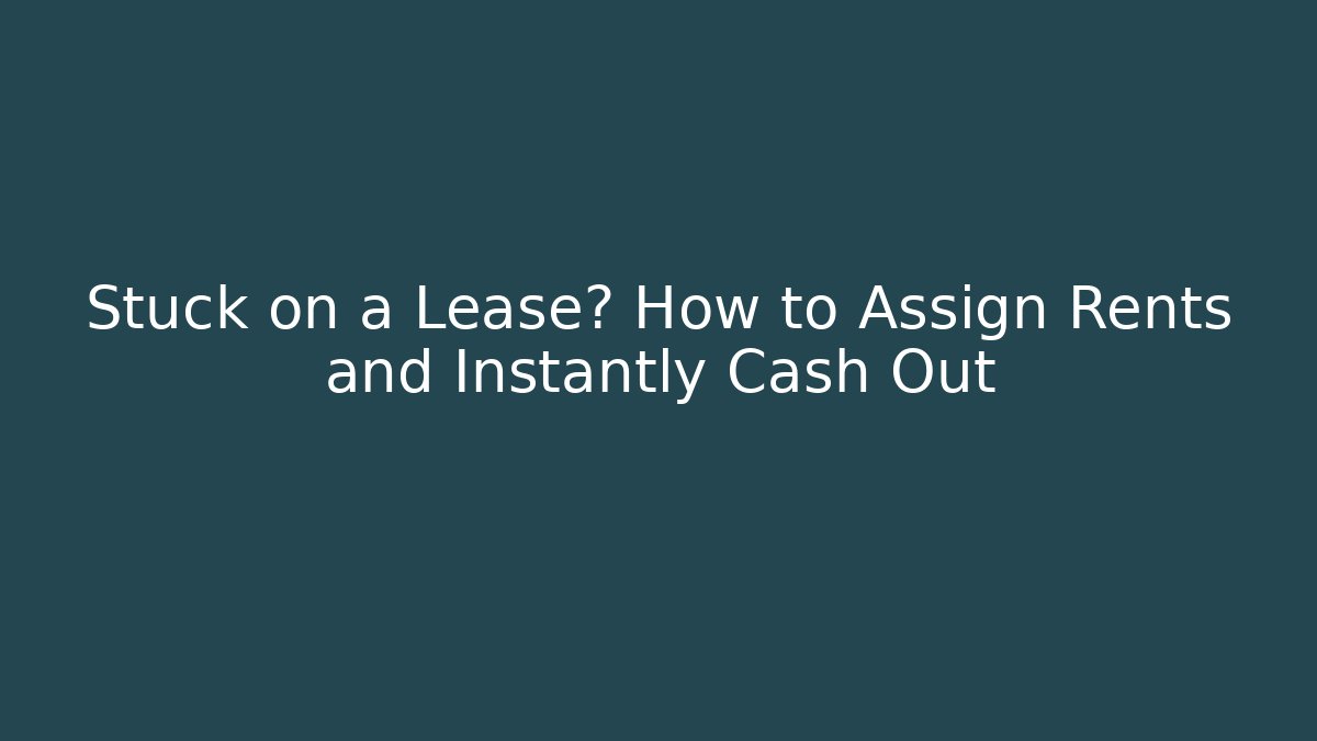 Stuck on a Lease? How to Assign Rents and Instantly Cash Out