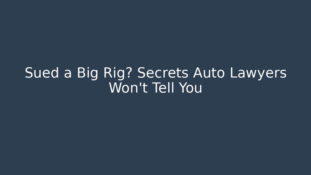 Sued a Big Rig? Secrets Auto Lawyers Won’t Tell You
