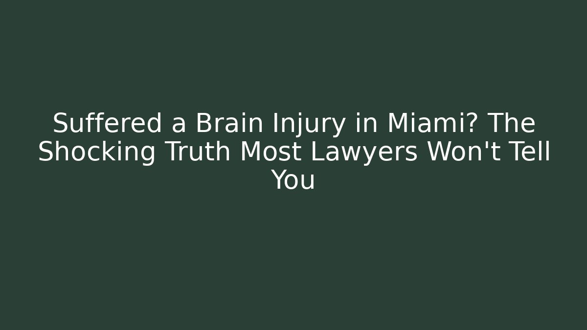 Suffered a Brain Injury in Miami? The Shocking Truth Most Lawyers Won't Tell You