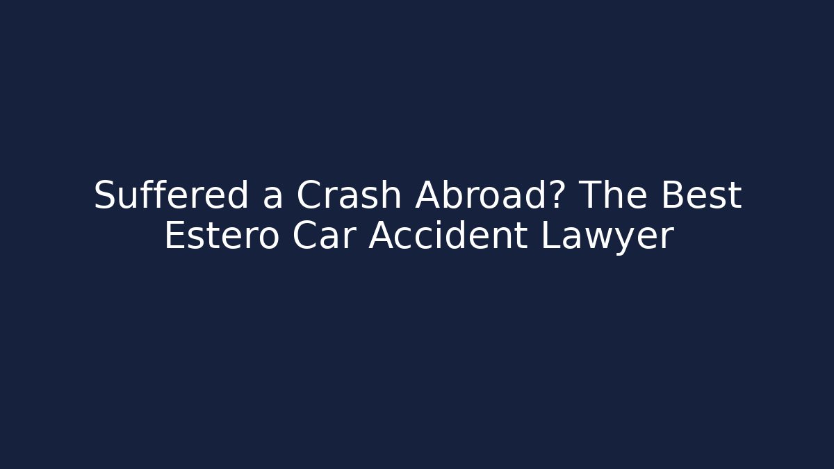 Suffered a Crash Abroad? The Best Estero Car Accident Lawyer
