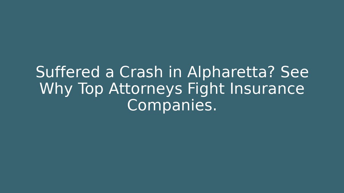 Suffered a Crash in Alpharetta? See Why Top Attorneys Fight Insurance Companies.