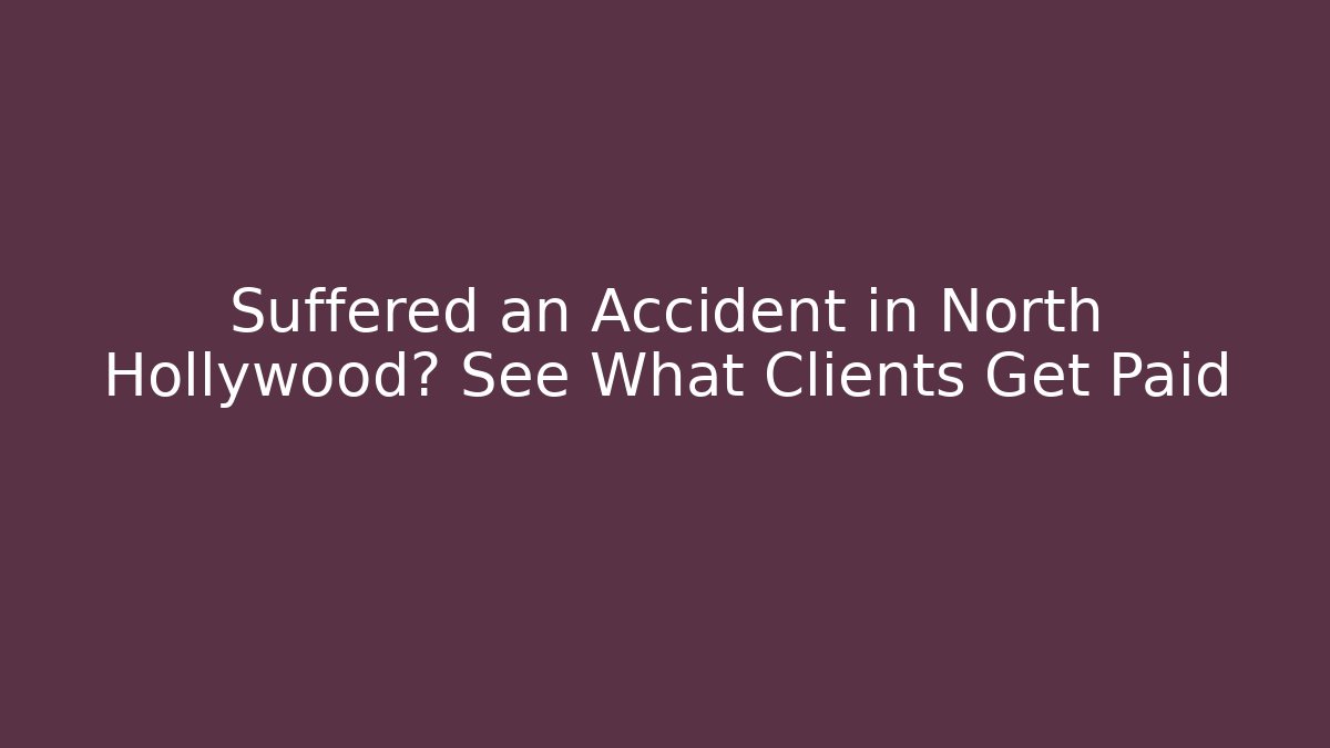 Suffered an Accident in North Hollywood? See What Clients Get Paid
