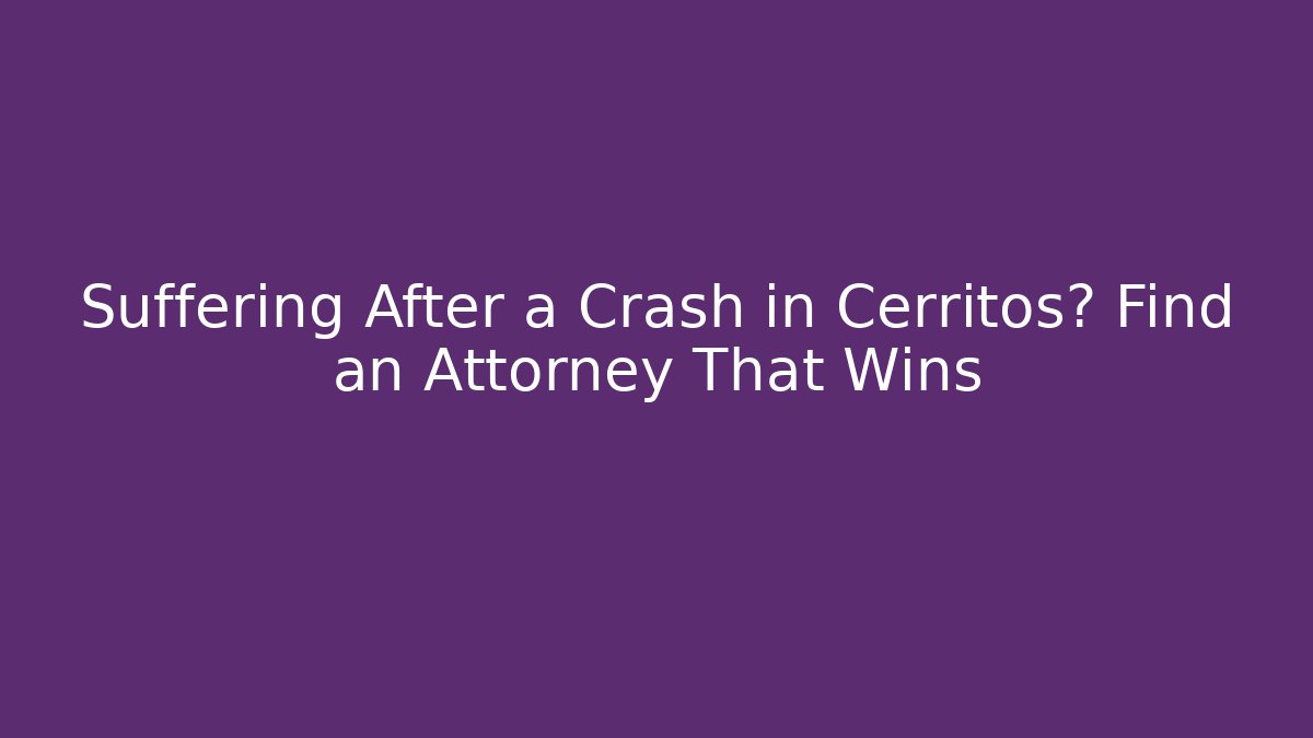 Suffering After a Crash in Cerritos? Find an Attorney That Wins