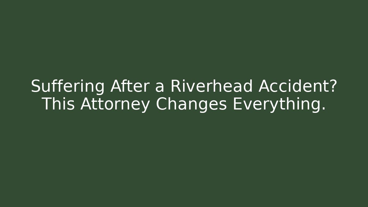 Suffering After a Riverhead Accident? This Attorney Changes Everything.