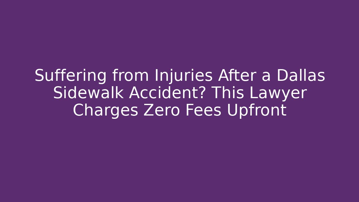 Suffering from Injuries After a Dallas Sidewalk Accident? This Lawyer Charges Zero Fees Upfront