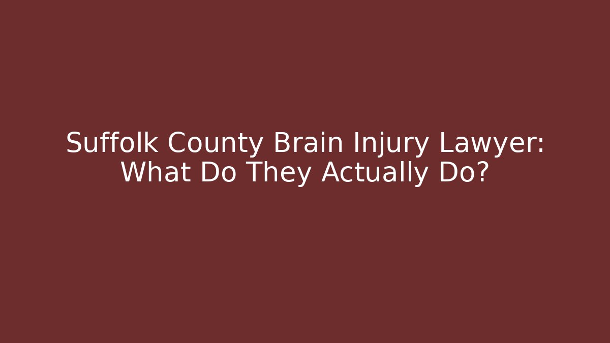 Suffolk County Brain Injury Lawyer: What Do They Actually Do?