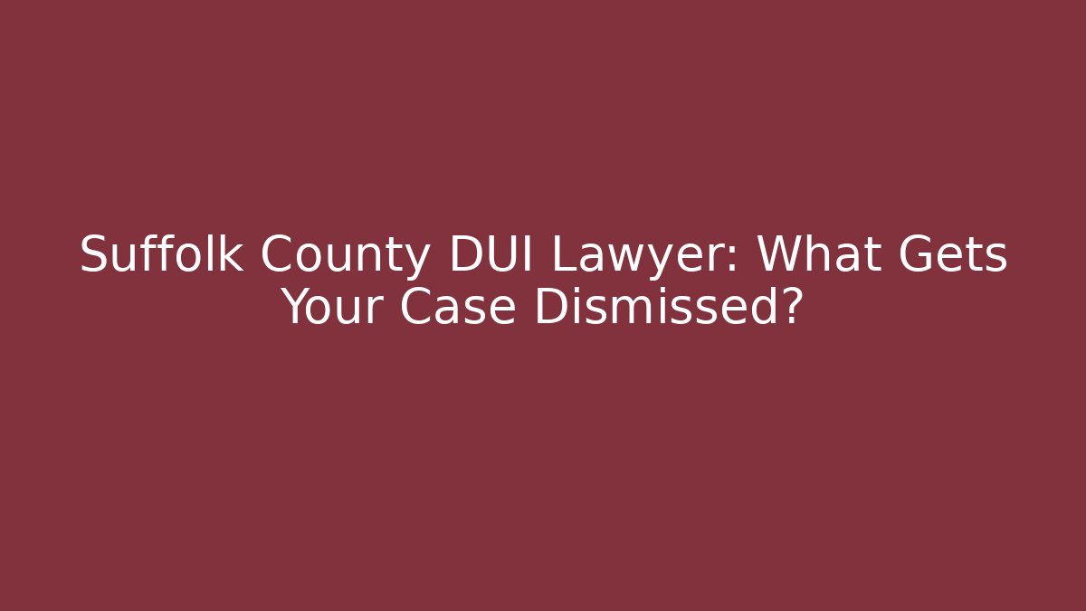 Suffolk County DUI Lawyer: What Gets Your Case Dismissed?
