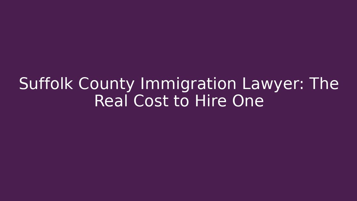 Suffolk County Immigration Lawyer: The Real Cost to Hire One