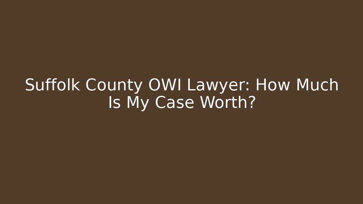 Suffolk County OWI Lawyer: How Much Is My Case Worth?