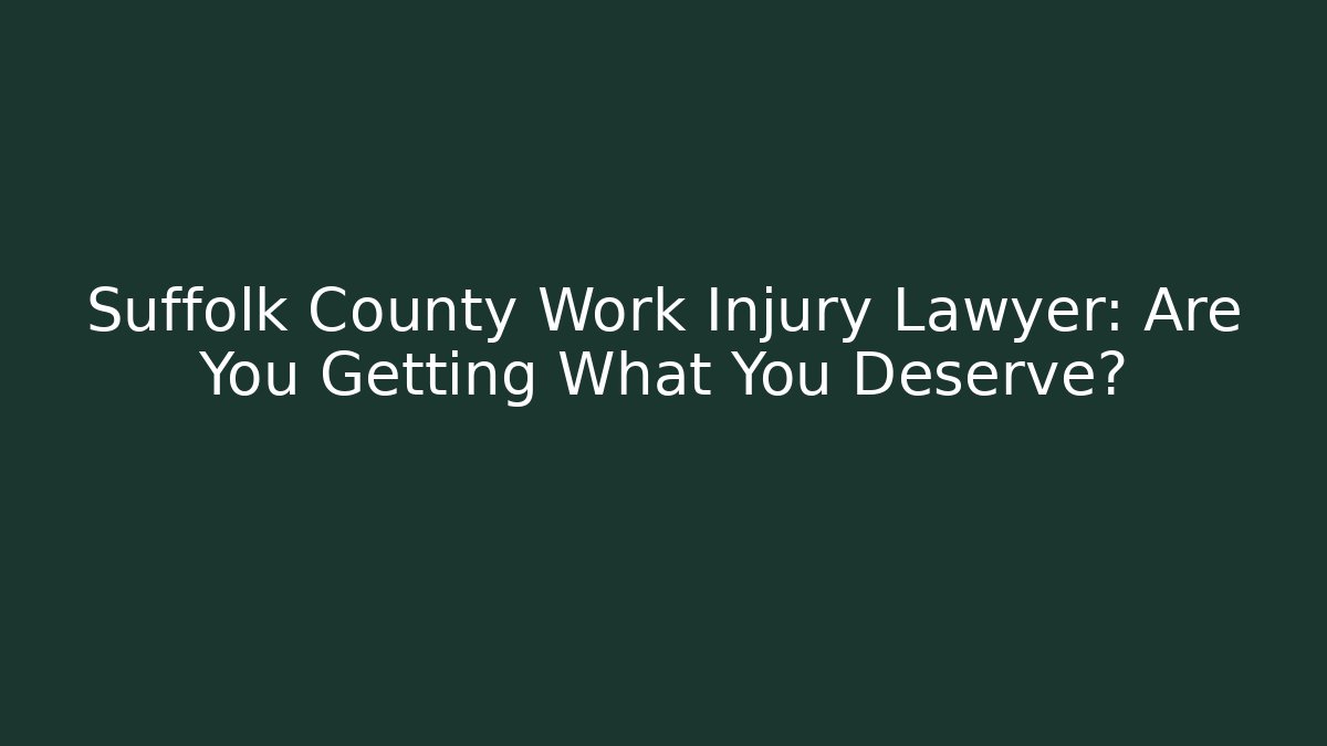 Suffolk County Work Injury Lawyer: Are You Getting What You Deserve?
