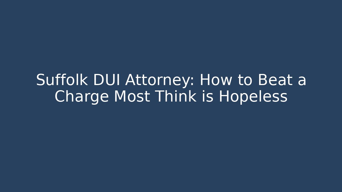 Suffolk DUI Attorney: How to Beat a Charge Most Think is Hopeless
