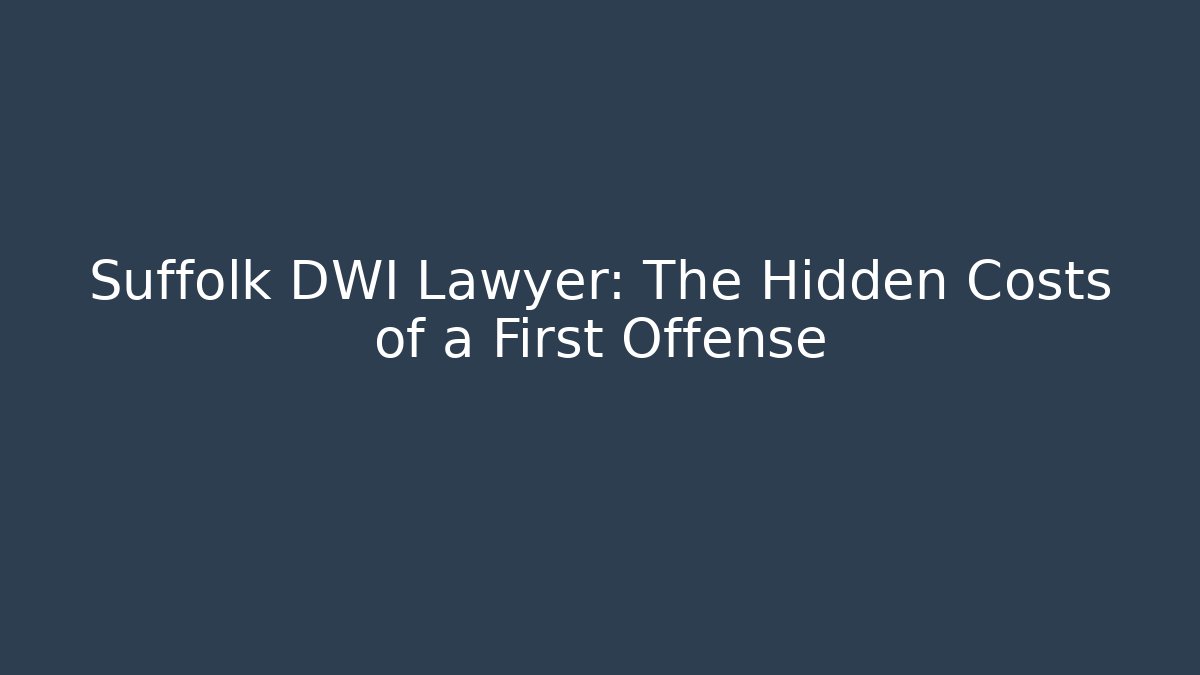 Suffolk DWI Lawyer: The Hidden Costs of a First Offense