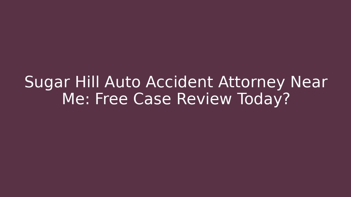 Sugar Hill Auto Accident Attorney Near Me: Free Case Review Today?