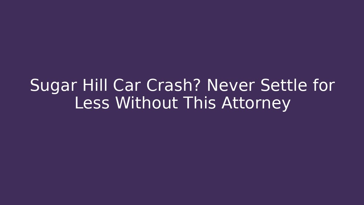 Sugar Hill Car Crash? Never Settle for Less Without This Attorney - WealthxGroup