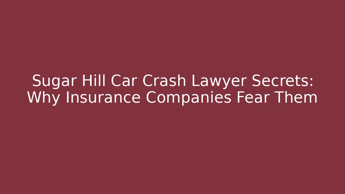 Sugar Hill Car Crash Lawyer Secrets: Why Insurance Companies Fear Them